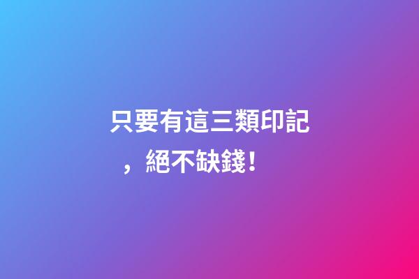 只要有這三類印記，絕不缺錢！